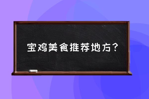 宝鸡什么地方有好吃的 宝鸡美食推荐地方？