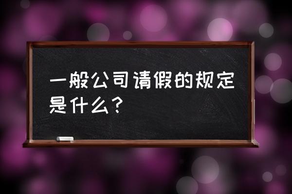 淮南谢桥矿事假一年可以请多少个 一般公司请假的规定是什么？