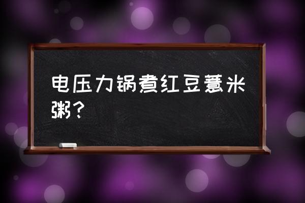 红豆薏仁粥能加大米吗 电压力锅煮红豆薏米粥？