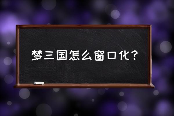 梦三国窗口分辨率多大 梦三国怎么窗口化？