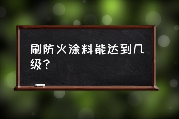 防火涂料二级是什么意思 刷防火涂料能达到几级？