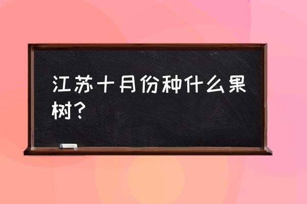 江苏能种什么树苗果树 江苏十月份种什么果树？