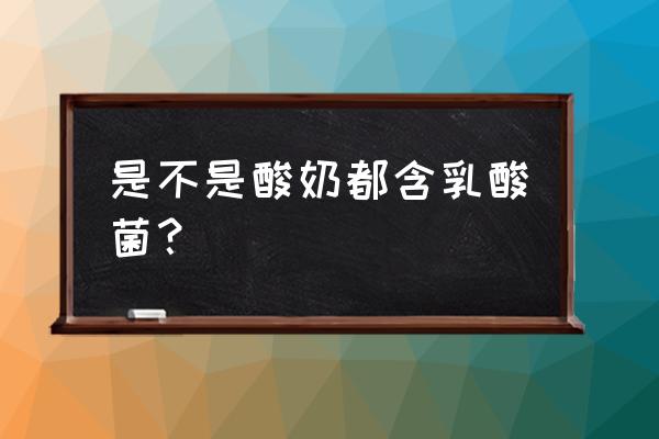 酸奶里真的有益生菌吗 是不是酸奶都含乳酸菌？