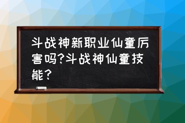 斗战神仙童带狮僧好吗 斗战神新职业仙童厉害吗?斗战神仙童技能？