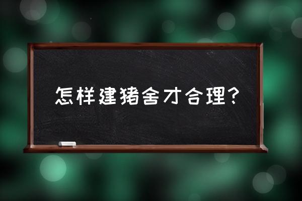 养猪养殖场怎么建比较合理 怎样建猪舍才合理？