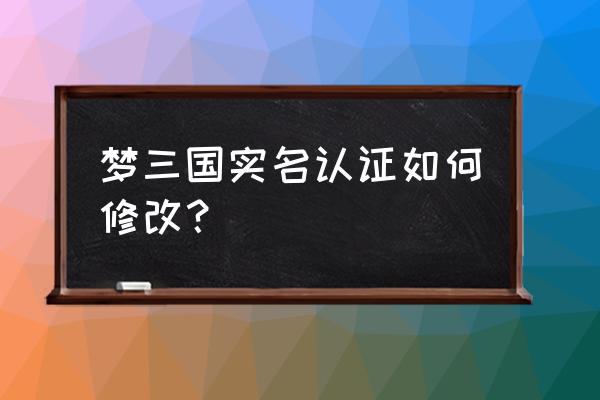 梦三国怎么注册不了游戏 梦三国实名认证如何修改？