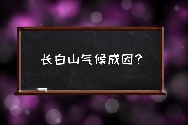 长白山为什么属于湿润地区 长白山气候成因？