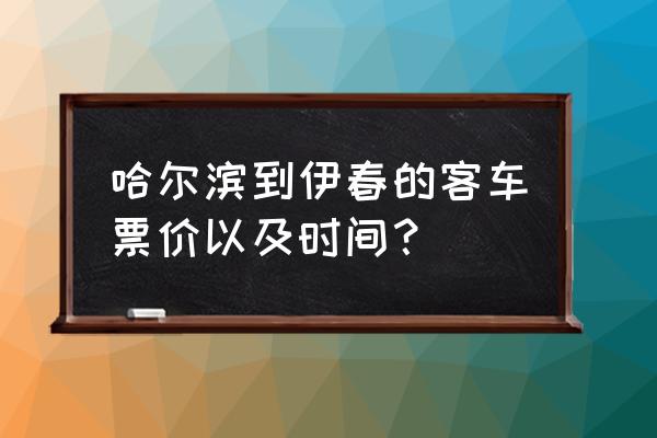 哈市至伊春客中间几站 哈尔滨到伊春的客车票价以及时间？