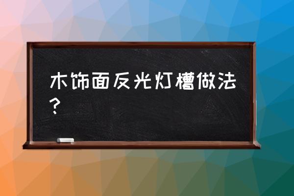 树木板怎样装灯带 木饰面反光灯槽做法？