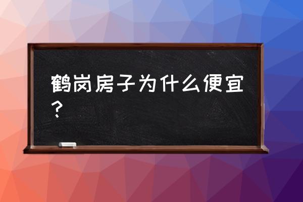 鹤岗房子便宜可以分期吗 鹤岗房子为什么便宜？