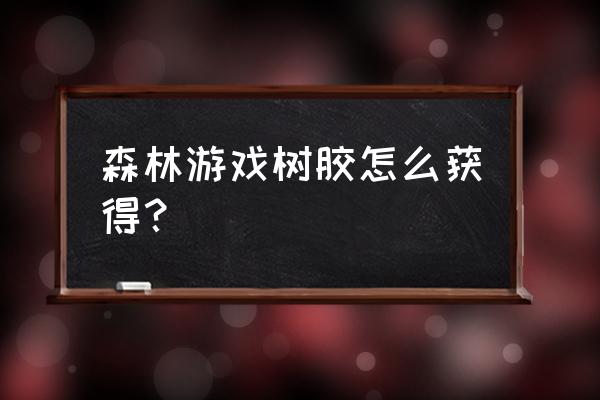 单机游戏森林树胶怎么弄 森林游戏树胶怎么获得？