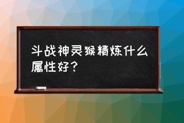 斗战神斗技伤免有用吗 斗战神灵猴精炼什么属性好？