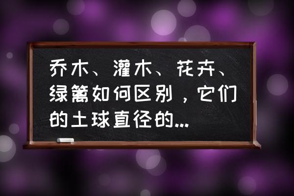 灌木栽植土球如何确定 乔木、灌木、花卉、绿篱如何区别，它们的土球直径的计算方法？