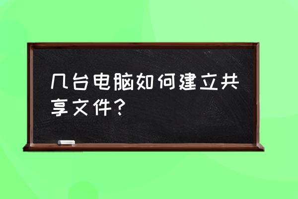 几台电脑如何建立共享文件 几台电脑如何建立共享文件？