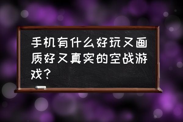 手机玩的飞机游戏有哪些东西 手机有什么好玩又画质好又真实的空战游戏？