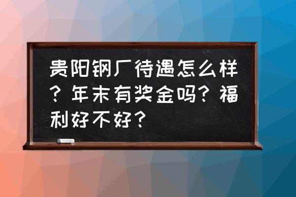 贵阳高新黔发重型钢板网厂怎么样 贵阳钢厂待遇怎么样？年末有奖金吗？福利好不好？