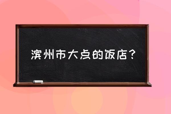 滨州用手抓吃的是什么餐厅 滨州市大点的饭店？