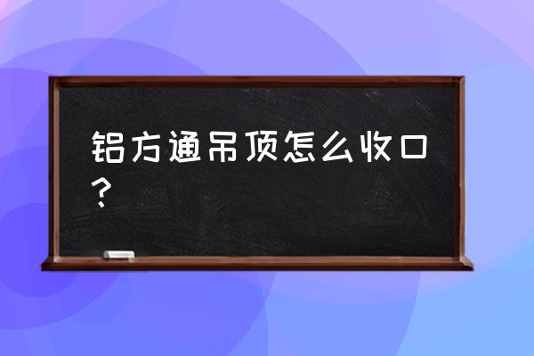 石膏板顶和铝方通如何接茬好看 铝方通吊顶怎么收口？