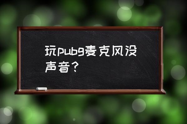 绝地求生为什么麦克风打不开 玩pubg麦克风没声音？