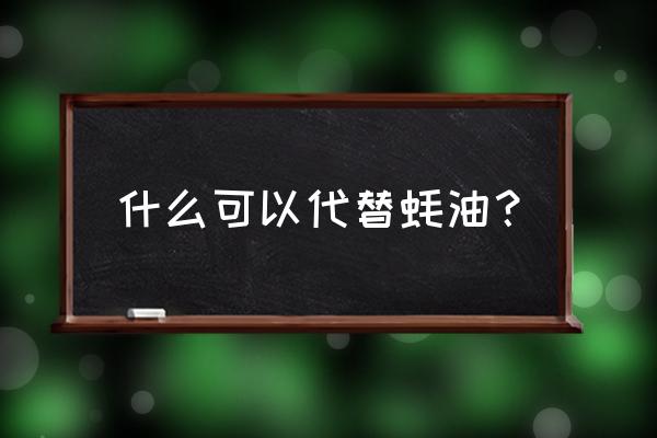 什么调料可以代替蚝油 什么可以代替蚝油？