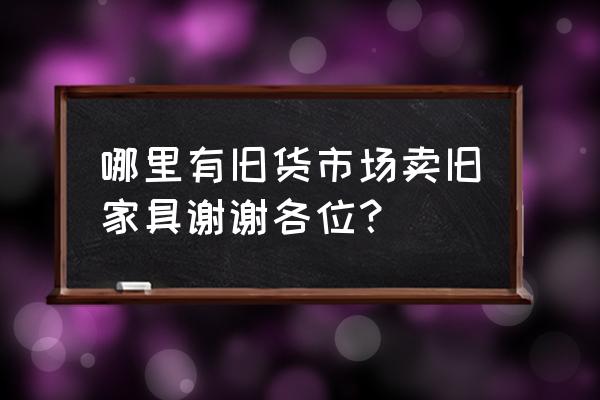 请问黑河二手家具哪里有卖的 哪里有旧货市场卖旧家具谢谢各位？