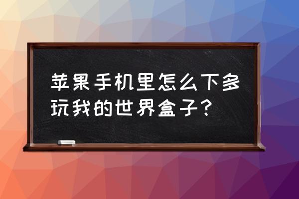 怎么下多玩我的世界盒子 苹果手机里怎么下多玩我的世界盒子？