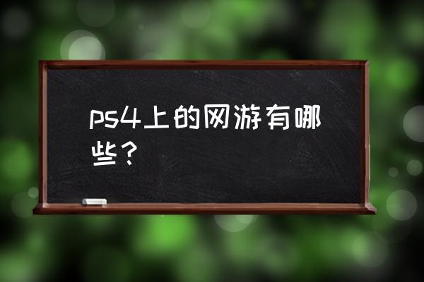ps4可以玩哪些网络游戏 ps4上的网游有哪些？