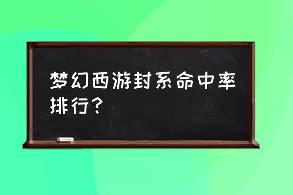 梦幻西游五庄观和无底洞哪个好 梦幻西游封系命中率排行？