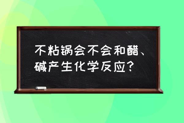 不粘锅可以长期装酸鸡爪吗 不粘锅会不会和醋、碱产生化学反应？