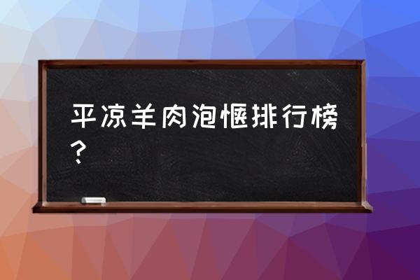 平凉羊肉泡馍几点关门 平凉羊肉泡馍排行榜？