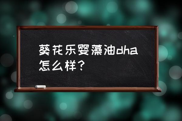 小葵花钙和dha怎么样 葵花乐婴藻油dha怎么样？