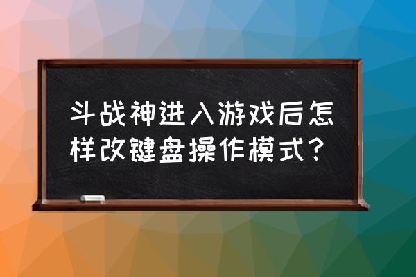 斗战神视角有拉远的插件吗 斗战神进入游戏后怎样改键盘操作模式？