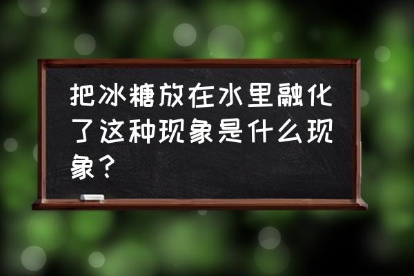 冰糖在水里为什么会融化 把冰糖放在水里融化了这种现象是什么现象？