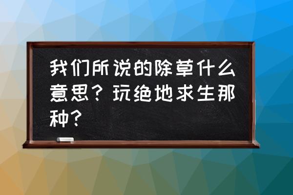 绝地求生除草插件怎么去除 我们所说的除草什么意思？玩绝地求生那种？