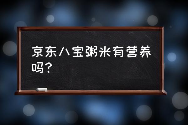 包装的八宝粥有营养吗 京东八宝粥米有营养吗？