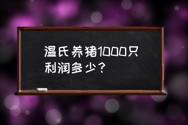 山东菏泽有温氏养猪吗 温氏养猪1000只利润多少？