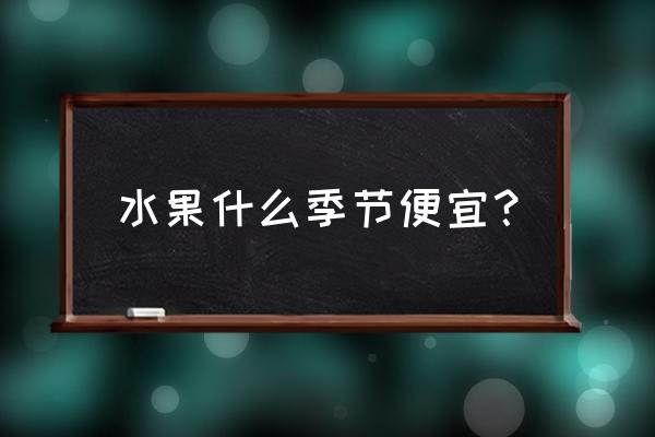 厦门水果几月便宜吗 水果什么季节便宜？