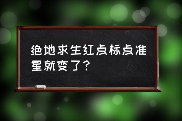 绝地求生怎么老是扫射红点变粗 绝地求生红点标点准星就变了？