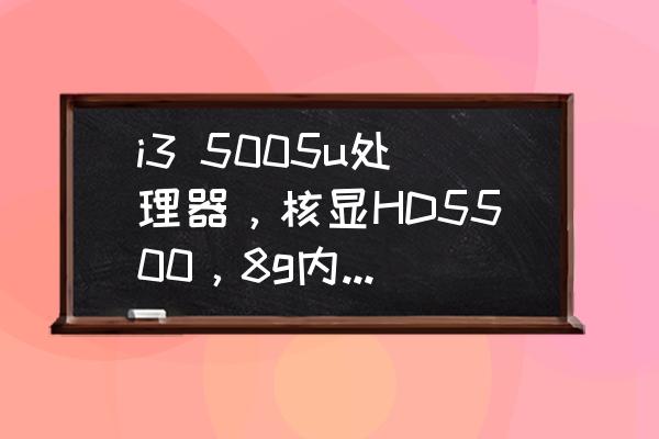 道勤5005如何小游戏 i3 5005u处理器，核显HD5500，8g内存，256g固态，看看电影，上上网，玩玩小游戏应？