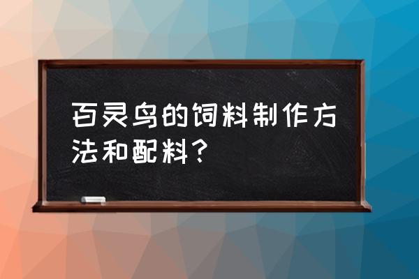 百灵鸟饲料怎么配置 百灵鸟的饲料制作方法和配料？