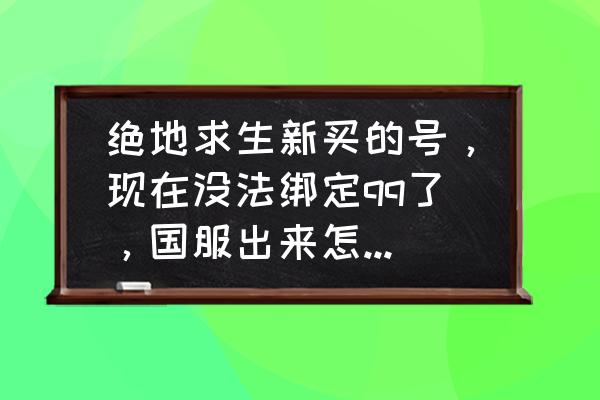 不绑定腾讯绝地求生行吗 绝地求生新买的号，现在没法绑定qq了，国服出来怎么登陆？