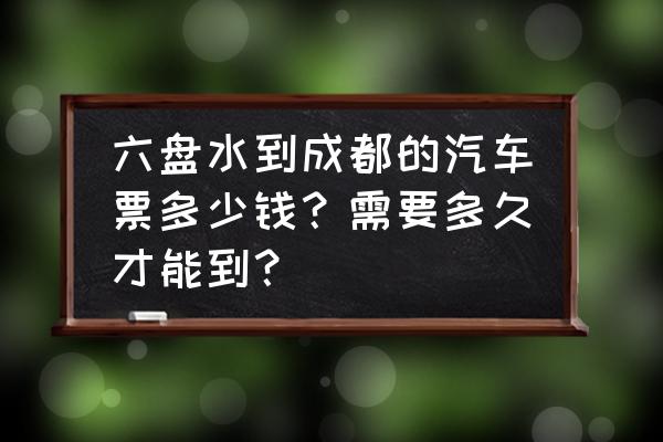 成都到贵州六盘水的汽车票多少钱 六盘水到成都的汽车票多少钱？需要多久才能到？