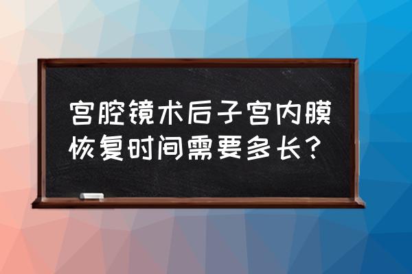 宫腔镜术后多久能贴艾灸贴 宫腔镜术后子宫内膜恢复时间需要多长？