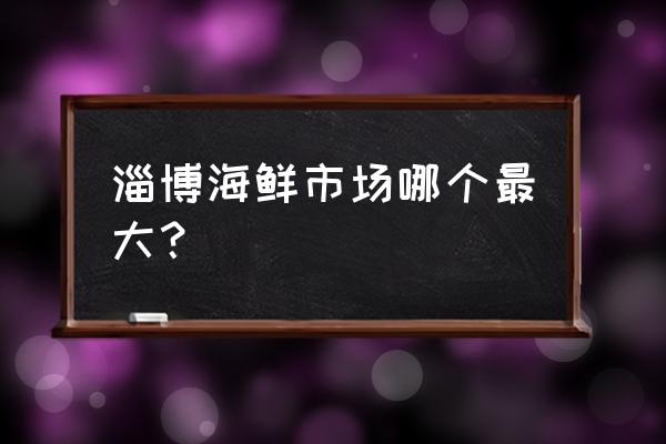 张店海盛水产市场几点关门 淄博海鲜市场哪个最大？