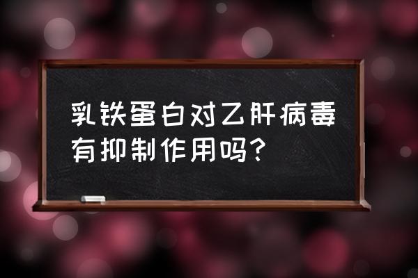 宝宝肝功能高能吃乳铁蛋白吗 乳铁蛋白对乙肝病毒有抑制作用吗？