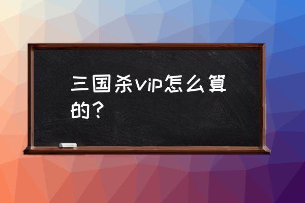 新三国杀战场会员是永久吗 三国杀vip怎么算的？