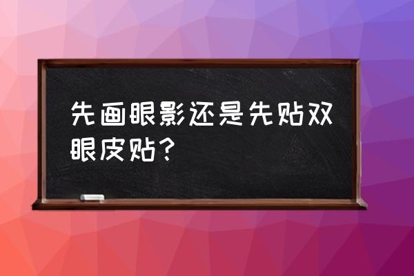 贴眼皮贴后怎么画眼影 先画眼影还是先贴双眼皮贴？