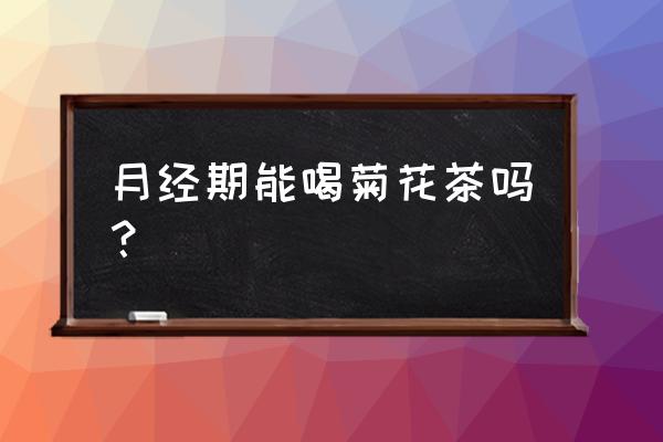 经期期间可以喝菊花枸杞茶吗 月经期能喝菊花茶吗？