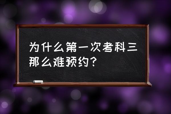 衡阳科三为什么难约 为什么第一次考科三那么难预约？