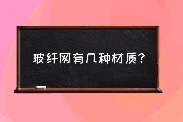 玻璃纤维纱网是什么材质 玻纤网有几种材质？